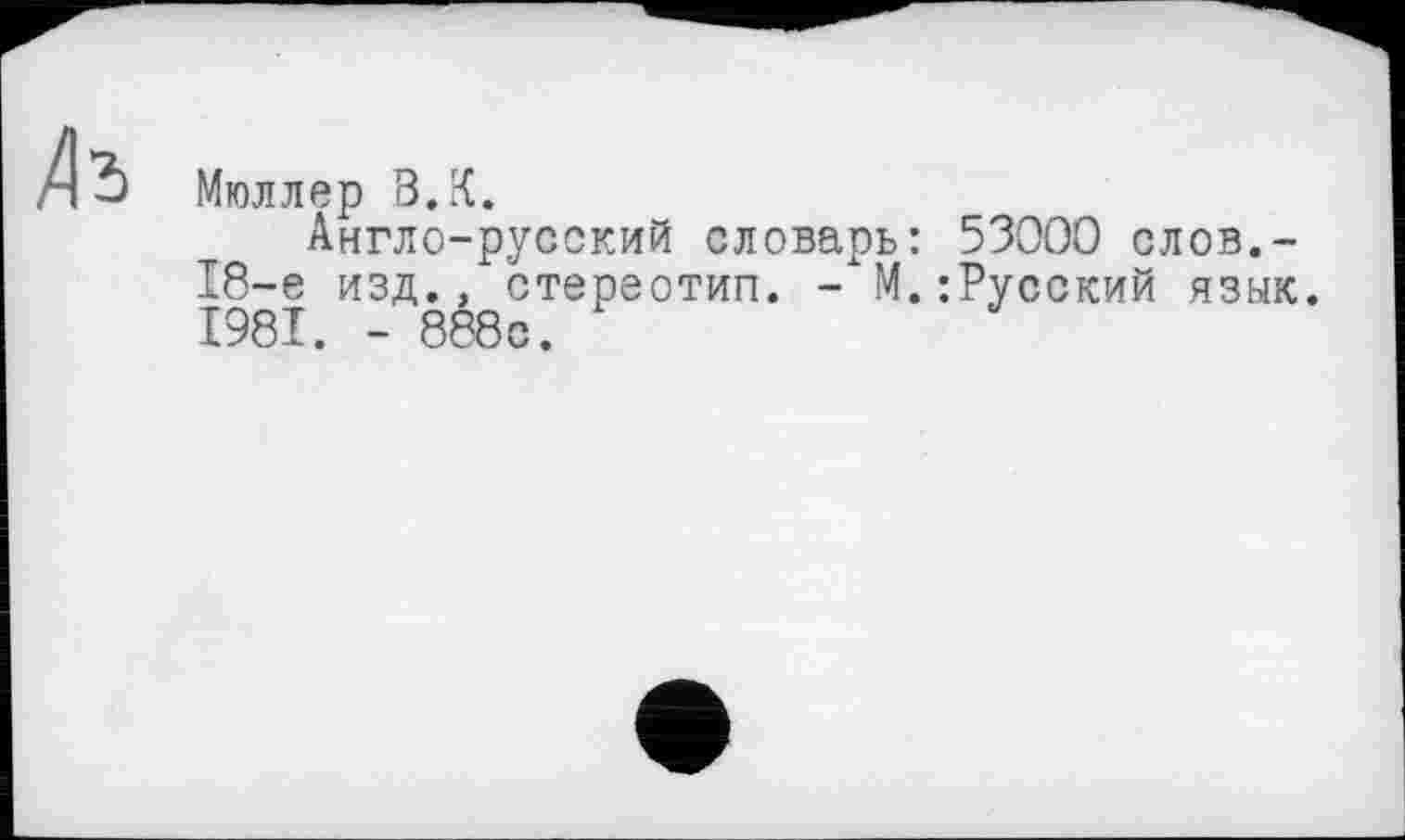 ﻿Мюллер В.К.
Англо-русский словарь: 53000 слов.-18-е изд., стереотип. - М.:Русский язык. 1981. - 888с.